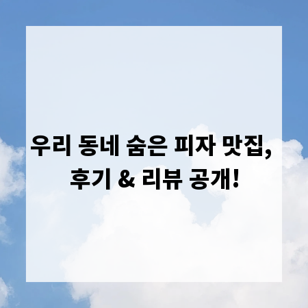 우리 동네 숨은 피자 맛집, 후기 & 리뷰 공개!
