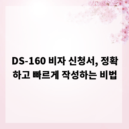 DS-160 비자 신청서, 정확하고 빠르게 작성하는 비법