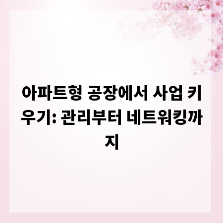 아파트형 공장에서 사업 키우기: 관리부터 네트워킹까지