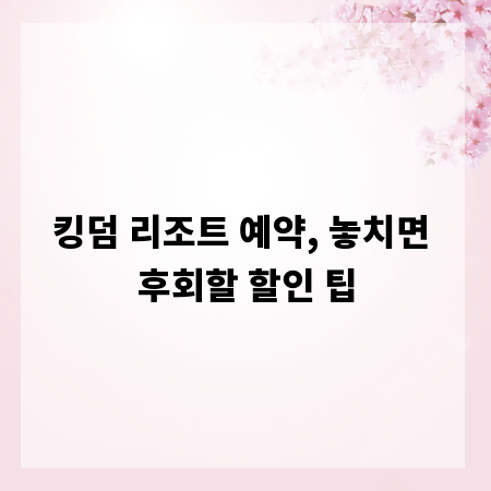 킹덤 리조트 예약, 놓치면 후회할 할인 팁