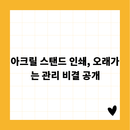 아크릴 스탠드 인쇄, 오래가는 관리 비결 공개