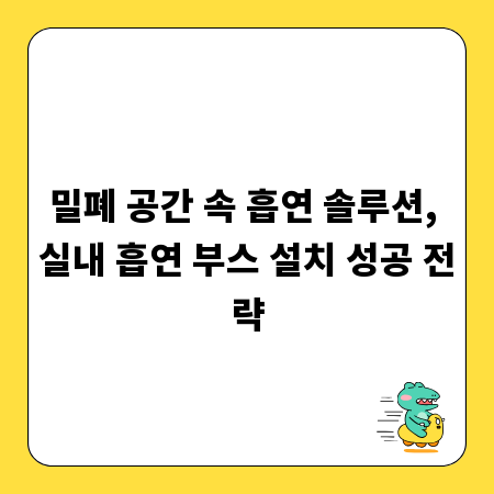 밀폐 공간 속 흡연 솔루션, 실내 흡연 부스 설치 성공 전략