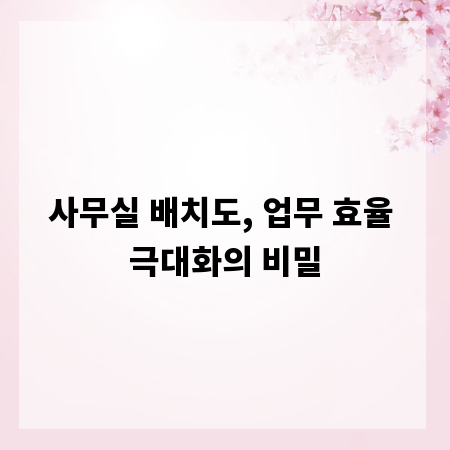 사무실 배치도, 업무 효율 극대화의 비밀