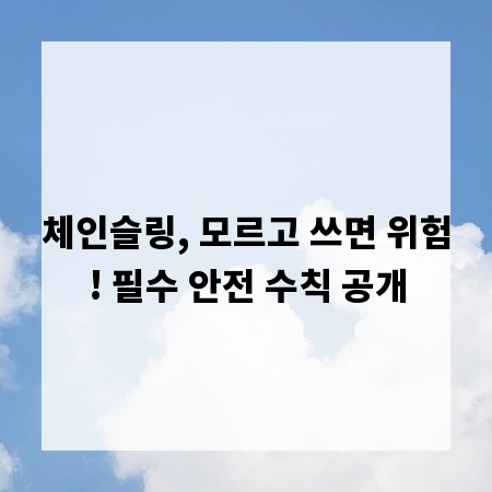 체인슬링, 모르고 쓰면 위험! 필수 안전 수칙 공개