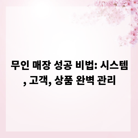 무인 매장 성공 비법: 시스템, 고객, 상품 완벽 관리