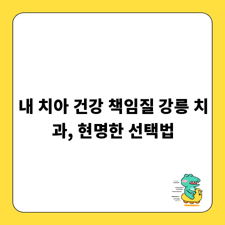 내 치아 건강 책임질 강릉 치과, 현명한 선택법