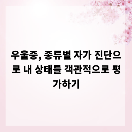 우울증, 종류별 자가 진단으로 내 상태를 객관적으로 평가하기