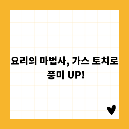 요리의 마법사, 가스 토치로 풍미 UP!