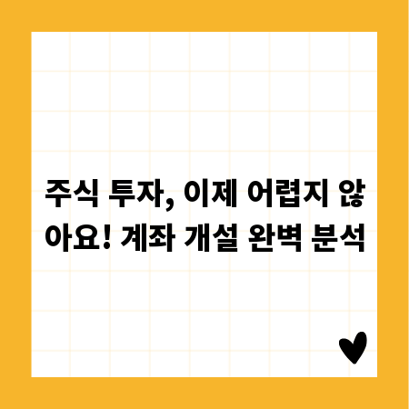 주식 투자, 이제 어렵지 않아요! 계좌 개설 완벽 분석