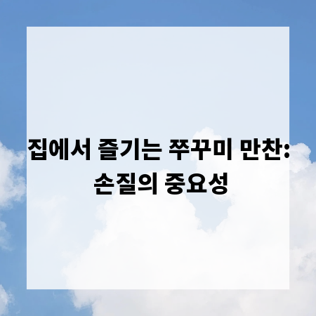 집에서 즐기는 쭈꾸미 만찬: 손질의 중요성