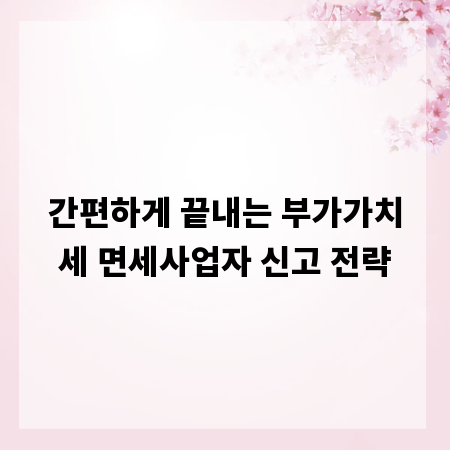 간편하게 끝내는 부가가치세 면세사업자 신고 전략