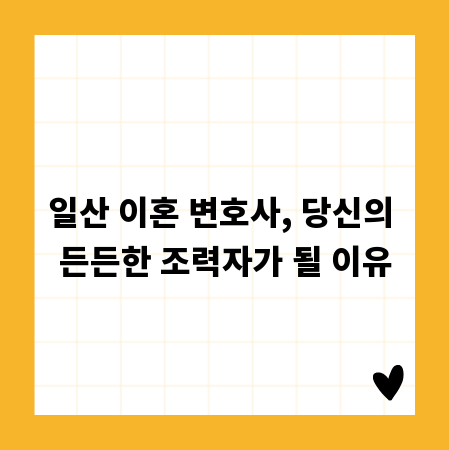 일산 이혼 변호사, 당신의 든든한 조력자가 될 이유