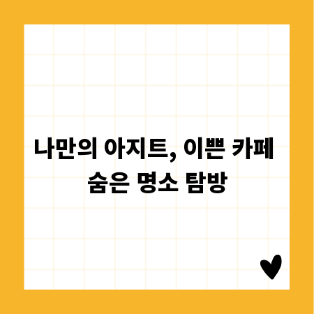 나만의 아지트, 이쁜 카페 숨은 명소 탐방