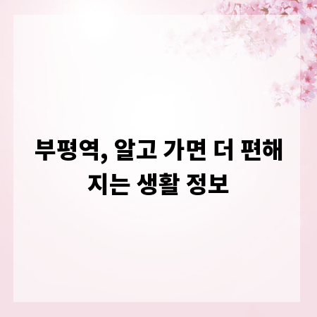 부평역, 알고 가면 더 편해지는 생활 정보