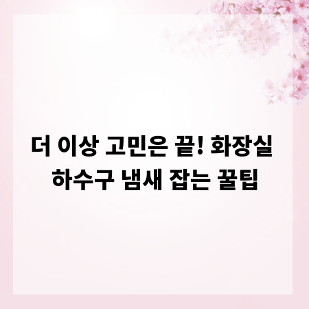 더 이상 고민은 끝! 화장실 하수구 냄새 잡는 꿀팁