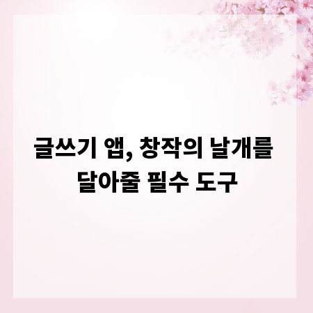 글쓰기 앱, 창작의 날개를 달아줄 필수 도구