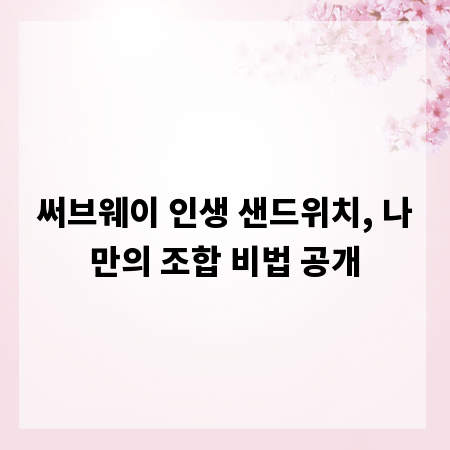 써브웨이 인생 샌드위치, 나만의 조합 비법 공개