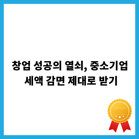 창업 성공의 열쇠, 중소기업 세액 감면 제대로 받기
