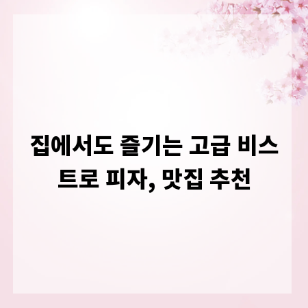 집에서도 즐기는 고급 비스트로 피자, 맛집 추천