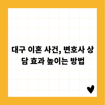 대구 이혼 사건, 변호사 상담 효과 높이는 방법
