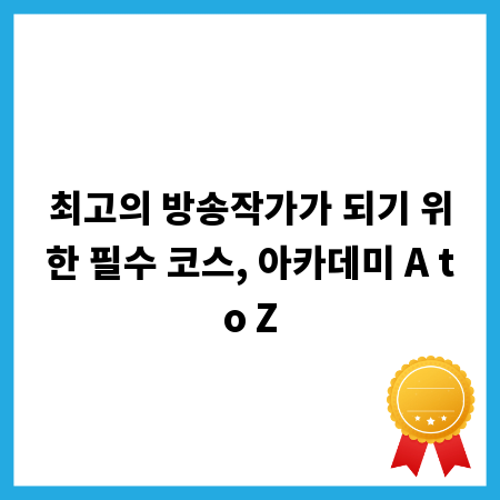 최고의 방송작가가 되기 위한 필수 코스, 아카데미 A to Z
