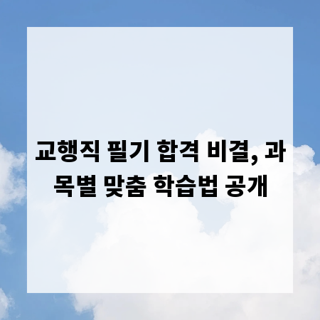 교행직 필기 합격 비결, 과목별 맞춤 학습법 공개