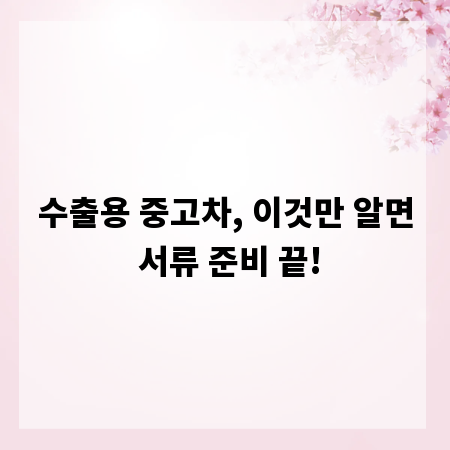 수출용 중고차, 이것만 알면 서류 준비 끝!