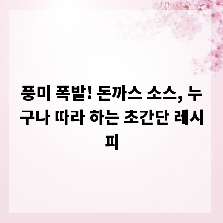 풍미 폭발! 돈까스 소스, 누구나 따라 하는 초간단 레시피