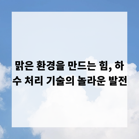맑은 환경을 만드는 힘, 하수 처리 기술의 놀라운 발전