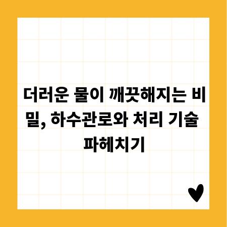 더러운 물이 깨끗해지는 비밀, 하수관로와 처리 기술 파헤치기