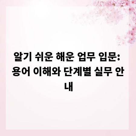 알기 쉬운 해운 업무 입문: 용어 이해와 단계별 실무 안내
