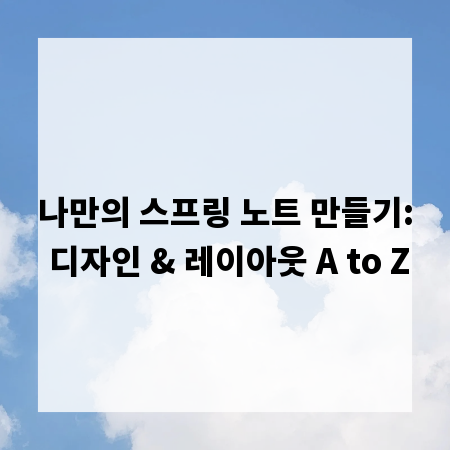나만의 스프링 노트 만들기: 디자인 & 레이아웃 A to Z