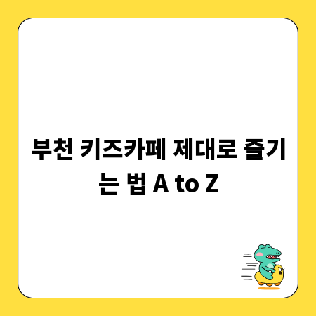 부천 키즈카페 제대로 즐기는 법 A to Z