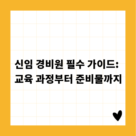 신임 경비원 필수 가이드: 교육 과정부터 준비물까지