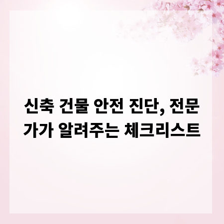 신축 건물 안전 진단, 전문가가 알려주는 체크리스트