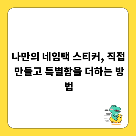 나만의 네임택 스티커, 직접 만들고 특별함을 더하는 방법
