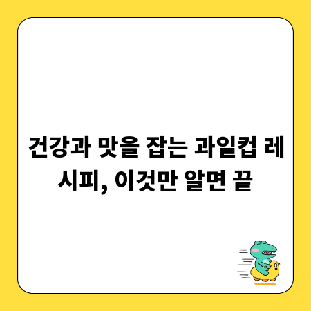 건강과 맛을 잡는 과일컵 레시피, 이것만 알면 끝