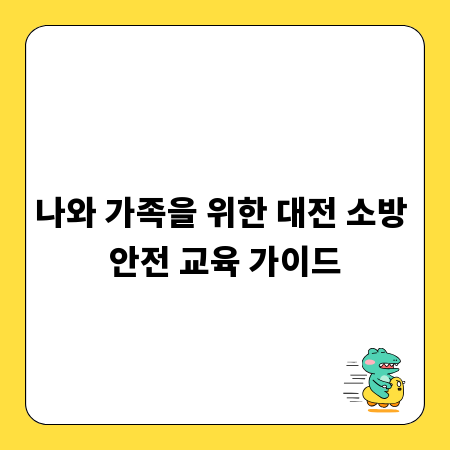 나와 가족을 위한 대전 소방 안전 교육 가이드