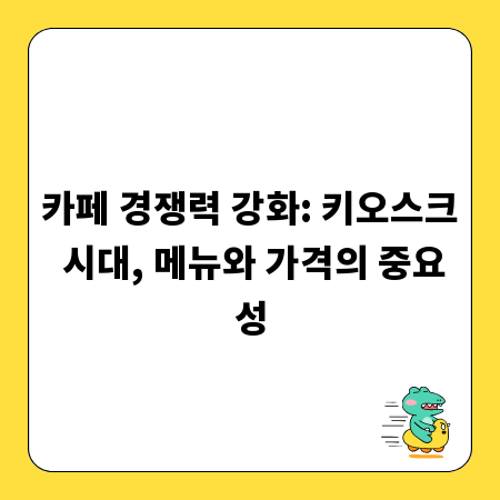 카페 경쟁력 강화: 키오스크 시대, 메뉴와 가격의 중요성