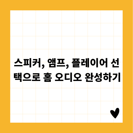 스피커, 앰프, 플레이어 선택으로 홈 오디오 완성하기