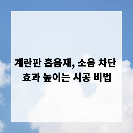 계란판 흡음재, 소음 차단 효과 높이는 시공 비법