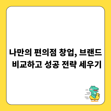 나만의 편의점 창업, 브랜드 비교하고 성공 전략 세우기