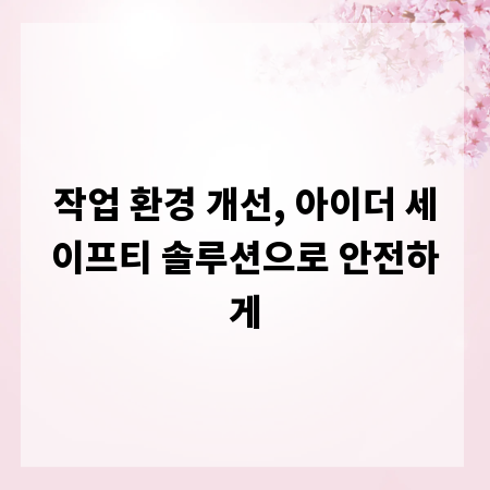 작업 환경 개선, 아이더 세이프티 솔루션으로 안전하게