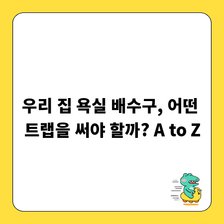 우리 집 욕실 배수구, 어떤 트랩을 써야 할까? A to Z