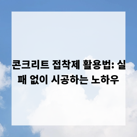 콘크리트 접착제 활용법: 실패 없이 시공하는 노하우