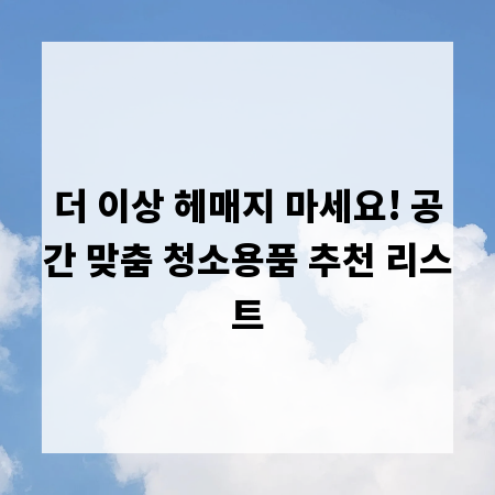 더 이상 헤매지 마세요! 공간 맞춤 청소용품 추천 리스트