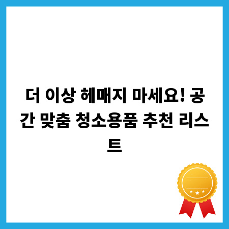 더 이상 헤매지 마세요! 공간 맞춤 청소용품 추천 리스트