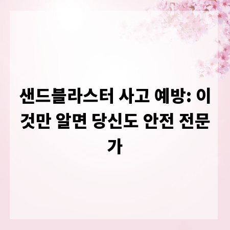 샌드블라스터 사고 예방: 이것만 알면 당신도 안전 전문가