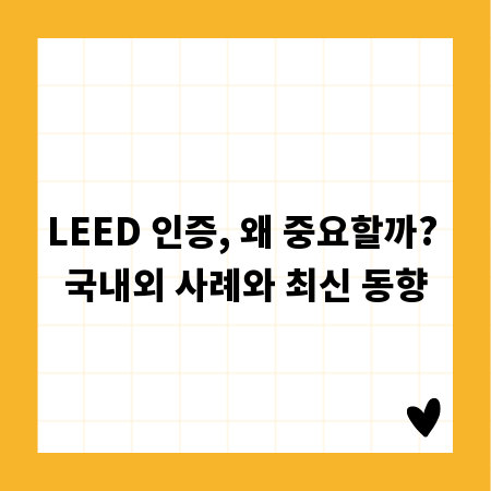 LEED 인증, 왜 중요할까? 국내외 사례와 최신 동향