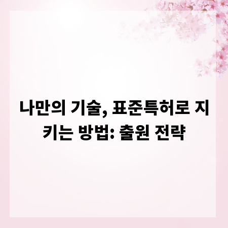 나만의 기술, 표준특허로 지키는 방법: 출원 전략
